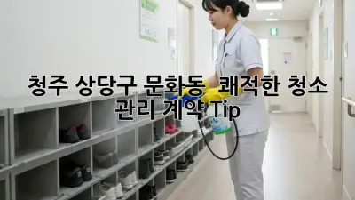 청주 상당구 문화동 🏡 쾌적한 청소 관리 계약 Tip